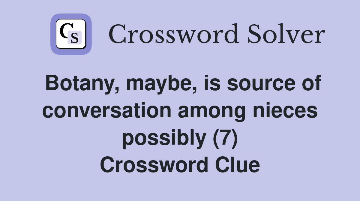 Botany, maybe, is source of conversation among nieces possibly (7